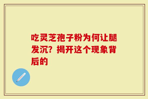 吃灵芝孢子粉为何让腿发沉？揭开这个现象背后的