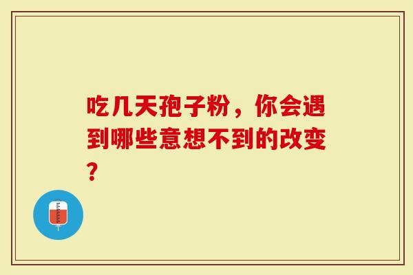 吃几天孢子粉，你会遇到哪些意想不到的改变？