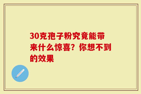 30克孢子粉究竟能带来什么惊喜？你想不到的效果