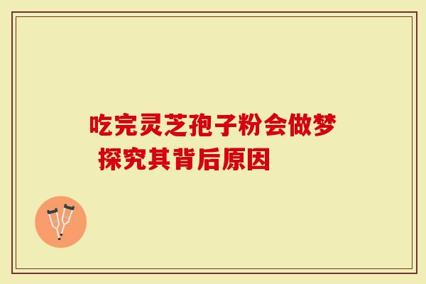 吃完灵芝孢子粉会做梦 探究其背后原因