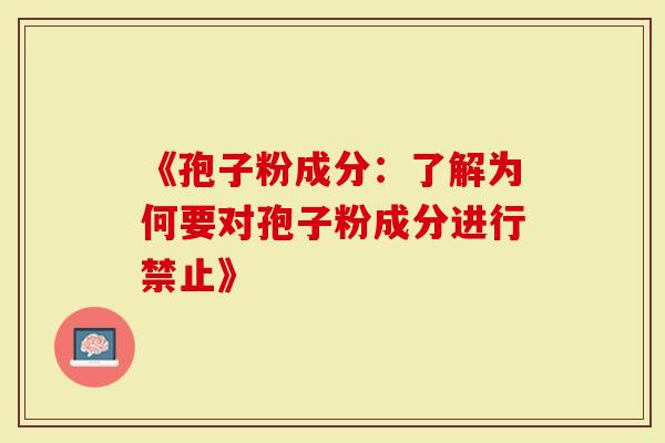 《孢子粉成分：了解为何要对孢子粉成分进行禁止》