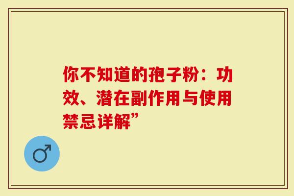 你不知道的孢子粉：功效、潜在副作用与使用禁忌详解”