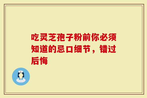 吃灵芝孢子粉前你必须知道的忌口细节，错过后悔