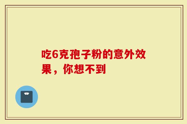 吃6克孢子粉的意外效果，你想不到