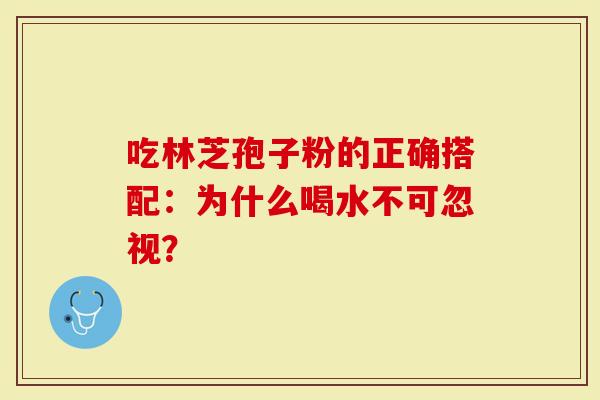 吃林芝孢子粉的正确搭配：为什么喝水不可忽视？