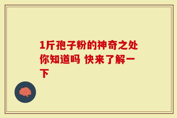 1斤孢子粉的神奇之处你知道吗 快来了解一下