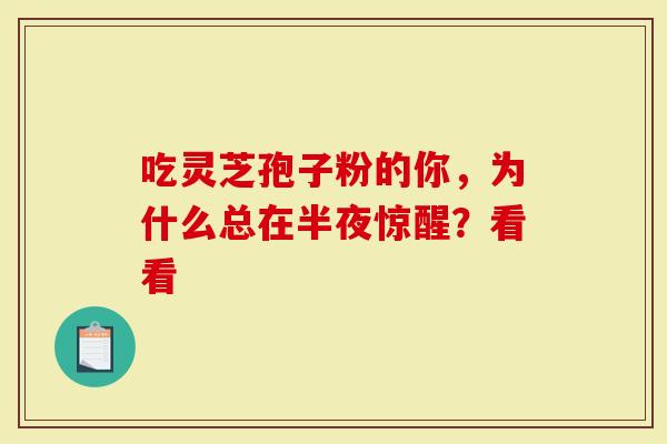 吃灵芝孢子粉的你，为什么总在半夜惊醒？看看