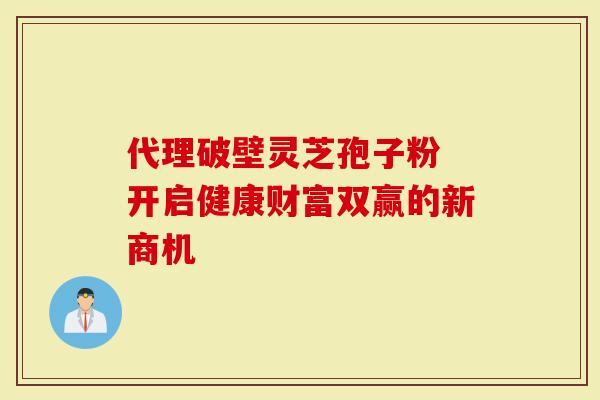 代理破壁灵芝孢子粉 开启健康财富双赢的新商机