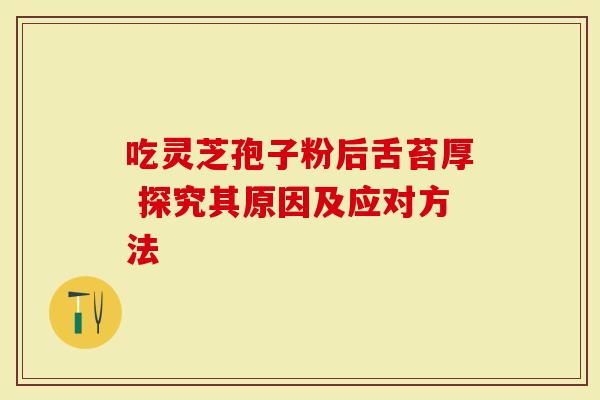 吃灵芝孢子粉后舌苔厚 探究其原因及应对方法