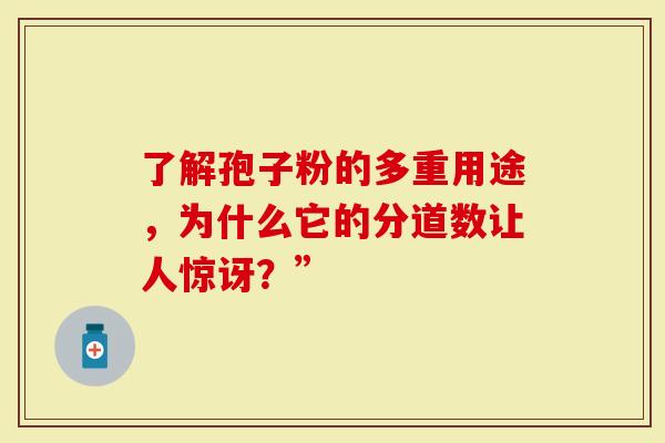 了解孢子粉的多重用途，为什么它的分道数让人惊讶？”