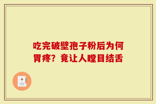 吃完破壁孢子粉后为何胃疼？竟让人瞠目结舌