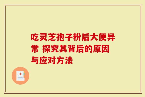 吃灵芝孢子粉后大便异常 探究其背后的原因与应对方法