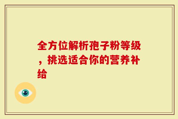 全方位解析孢子粉等级，挑选适合你的营养补给