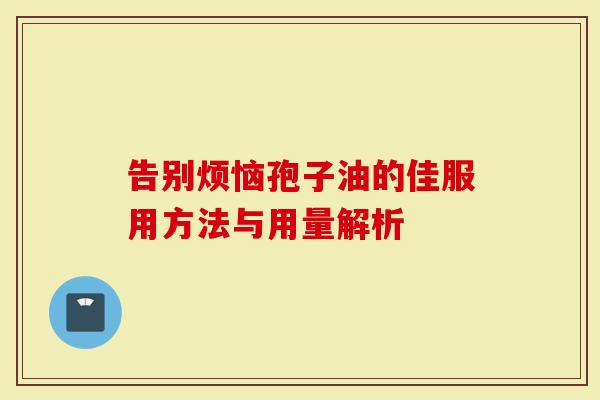 告别烦恼孢子油的佳服用方法与用量解析