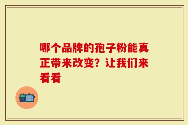 哪个品牌的孢子粉能真正带来改变？让我们来看看