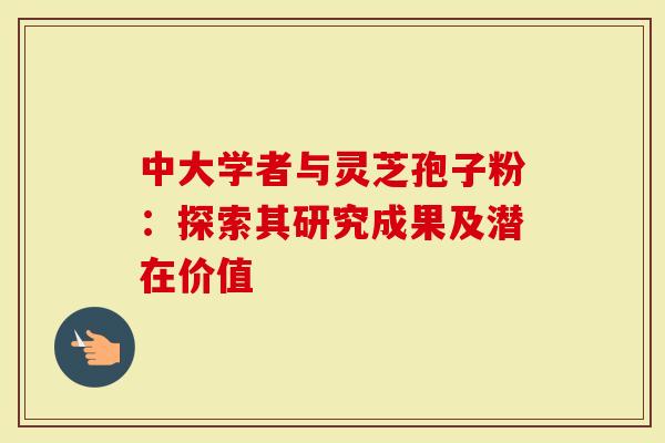 中大学者与灵芝孢子粉：探索其研究成果及潜在价值