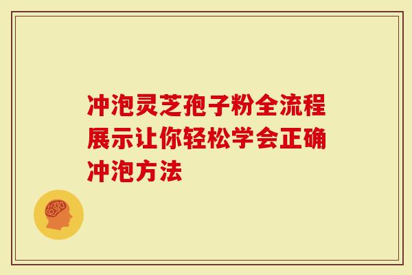 冲泡灵芝孢子粉全流程展示让你轻松学会正确冲泡方法