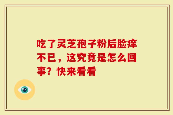 吃了灵芝孢子粉后脸痒不已，这究竟是怎么回事？快来看看