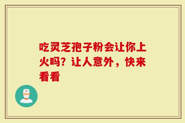 吃灵芝孢子粉会让你上火吗？让人意外，快来看看