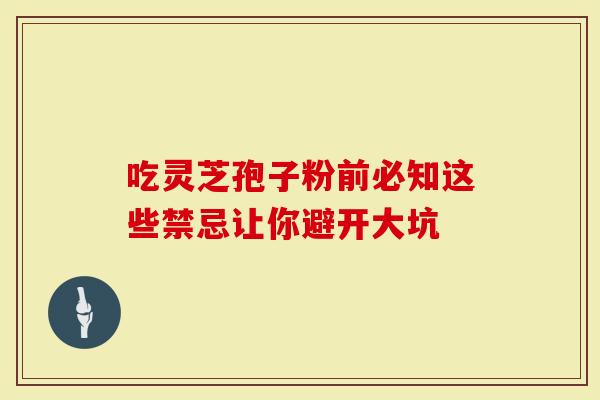 吃灵芝孢子粉前必知这些禁忌让你避开大坑