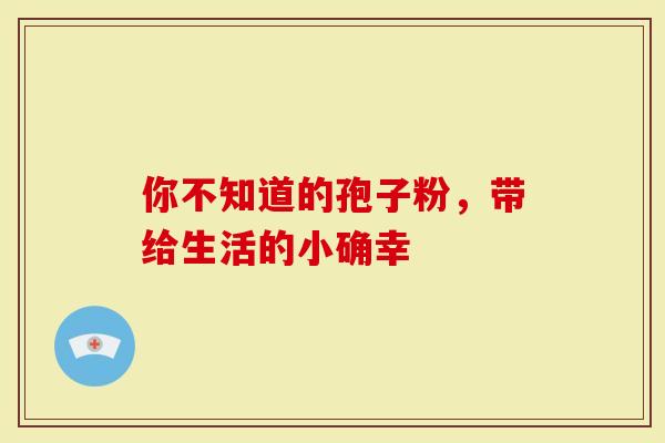 你不知道的孢子粉，带给生活的小确幸