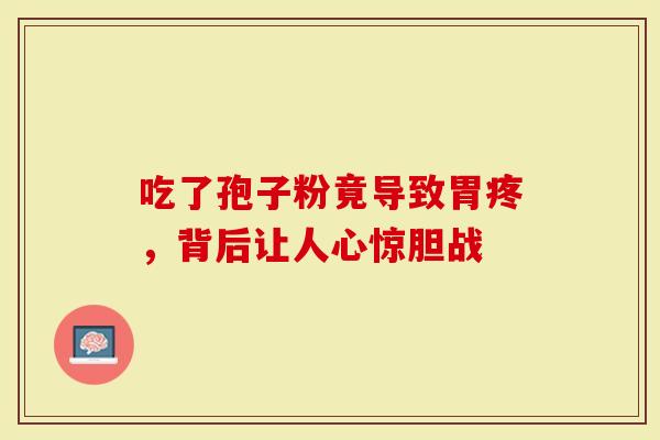 吃了孢子粉竟导致胃疼，背后让人心惊胆战