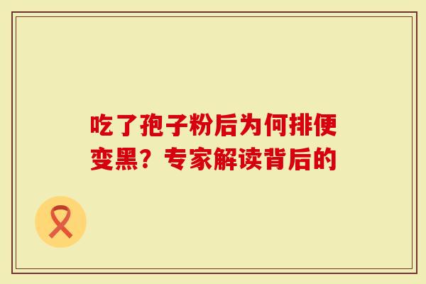 吃了孢子粉后为何排便变黑？专家解读背后的