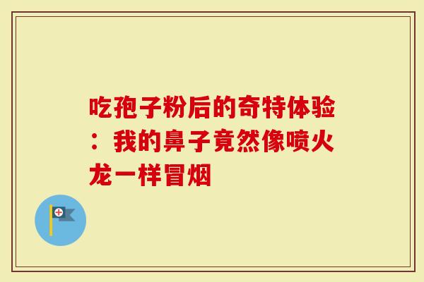 吃孢子粉后的奇特体验：我的鼻子竟然像喷火龙一样冒烟