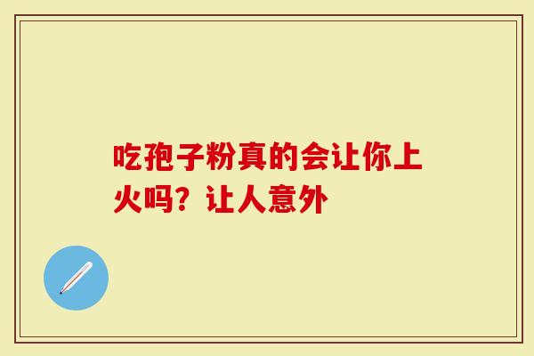 吃孢子粉真的会让你上火吗？让人意外