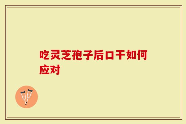 吃灵芝孢子后口干如何应对