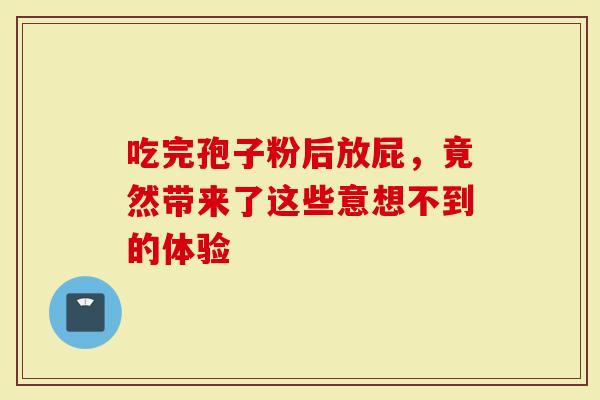 吃完孢子粉后放屁，竟然带来了这些意想不到的体验