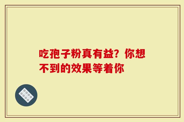 吃孢子粉真有益？你想不到的效果等着你