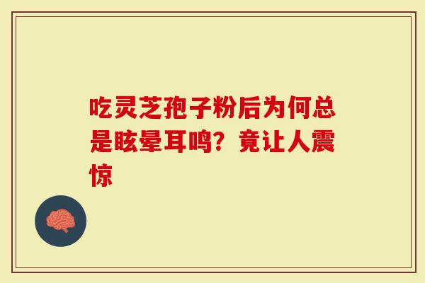 吃灵芝孢子粉后为何总是眩晕耳鸣？竟让人震惊