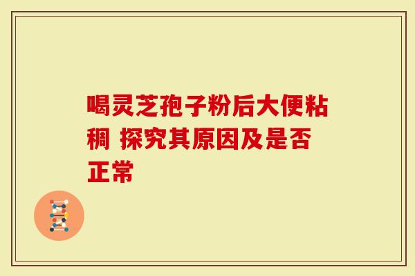 喝灵芝孢子粉后大便粘稠 探究其原因及是否正常