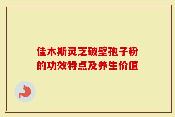 佳木斯灵芝破壁孢子粉的功效特点及养生价值