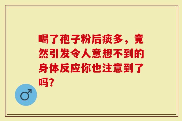 喝了孢子粉后痰多，竟然引发令人意想不到的身体反应你也注意到了吗？