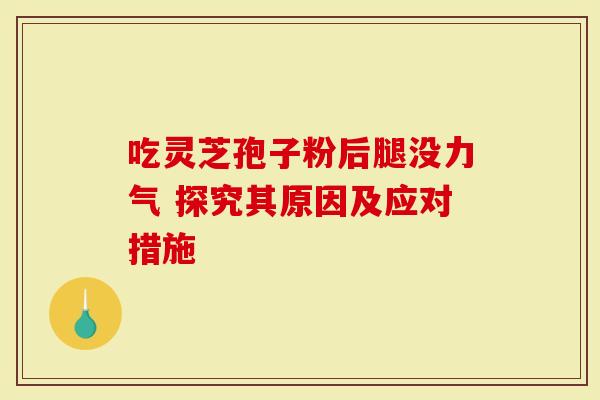 吃灵芝孢子粉后腿没力气 探究其原因及应对措施