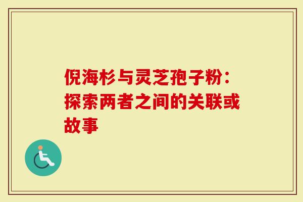 倪海杉与灵芝孢子粉：探索两者之间的关联或故事