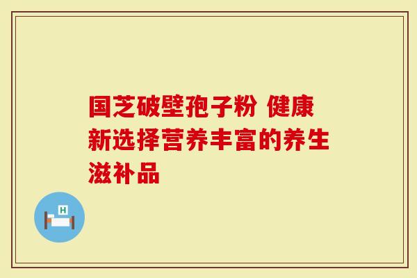 国芝破壁孢子粉 健康新选择营养丰富的养生滋补品