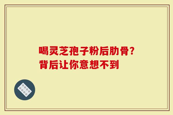 喝灵芝孢子粉后肋骨？背后让你意想不到