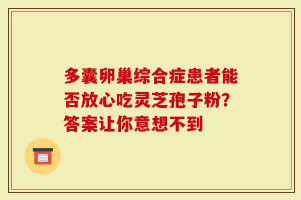 多囊卵巢综合症患者能否放心吃灵芝孢子粉？答案让你意想不到