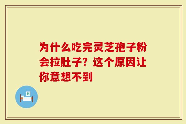 为什么吃完灵芝孢子粉会拉肚子？这个原因让你意想不到