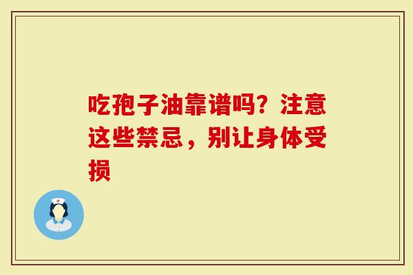 吃孢子油靠谱吗？注意这些禁忌，别让身体受损