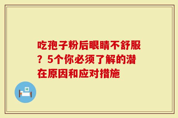 吃孢子粉后眼睛不舒服？5个你必须了解的潜在原因和应对措施