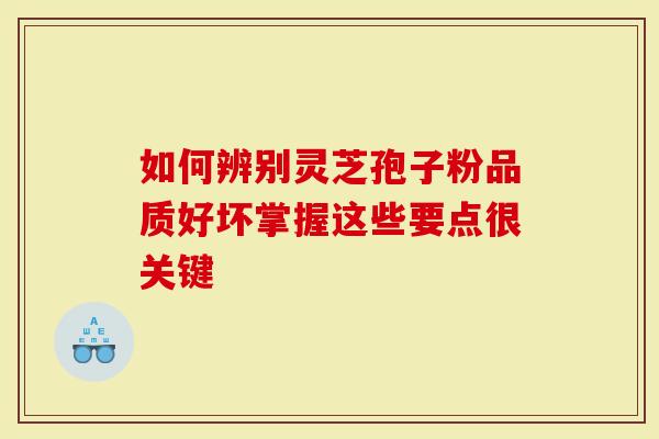 如何辨别灵芝孢子粉品质好坏掌握这些要点很关键