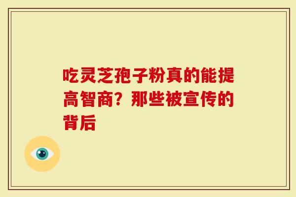 吃灵芝孢子粉真的能提高智商？那些被宣传的背后