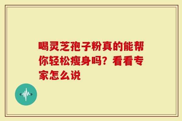 喝灵芝孢子粉真的能帮你轻松瘦身吗？看看专家怎么说