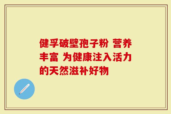 健孚破壁孢子粉 营养丰富 为健康注入活力的天然滋补好物