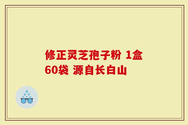 修正灵芝孢子粉 1盒60袋 源自长白山