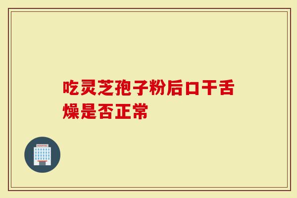 吃灵芝孢子粉后口干舌燥是否正常